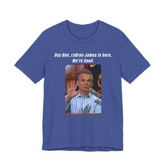 Hey Ben...We're Good - T-Shirt