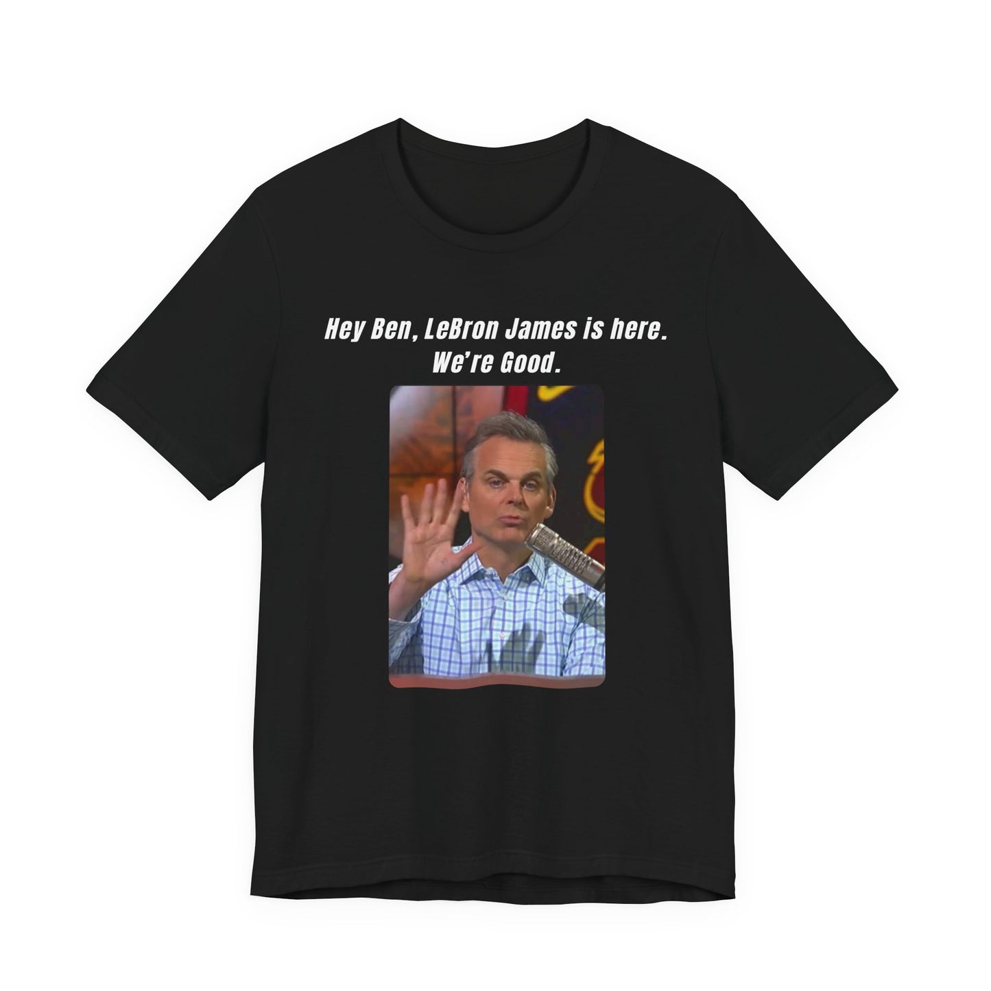 Hey Ben...We're Good - T-Shirt