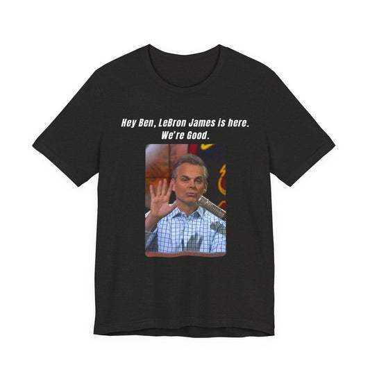 Hey Ben...We're Good - T-Shirt