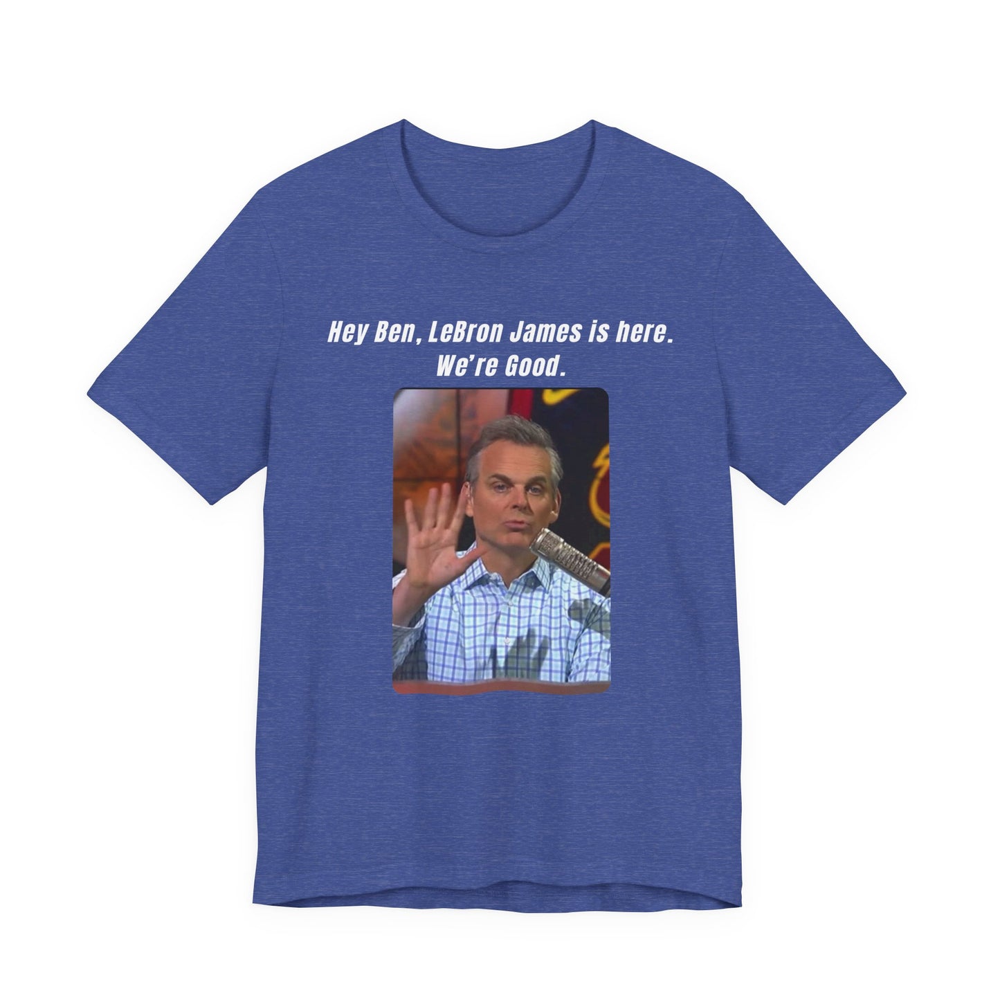 Hey Ben...We're Good - T-Shirt